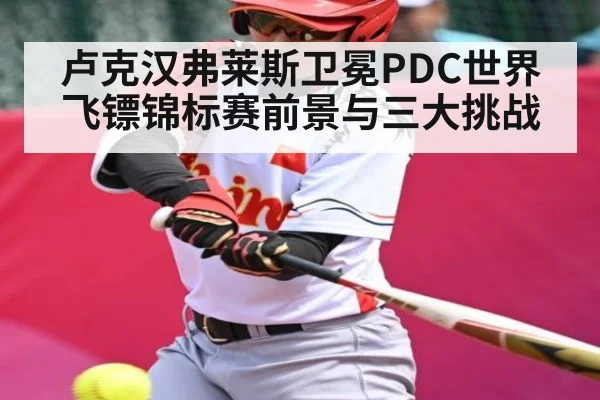卢克汉弗莱斯卫冕PDC世界飞镖锦标赛前景与三大挑战