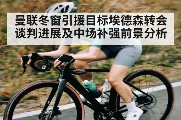 曼联冬窗引援目标埃德森转会谈判进展及中场补强前景分析