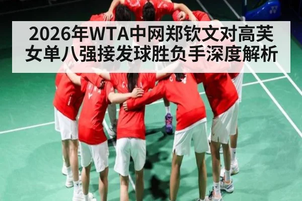 2026年WTA中网郑钦文对高芙女单八强接发球胜负手深度解析